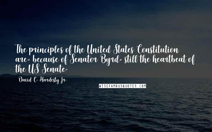 David C. Hardesty Jr. quotes: The principles of the United States Constitution are, because of Senator Byrd, still the heartbeat of the US Senate.