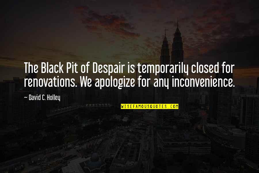 David C Quotes By David C. Holley: The Black Pit of Despair is temporarily closed