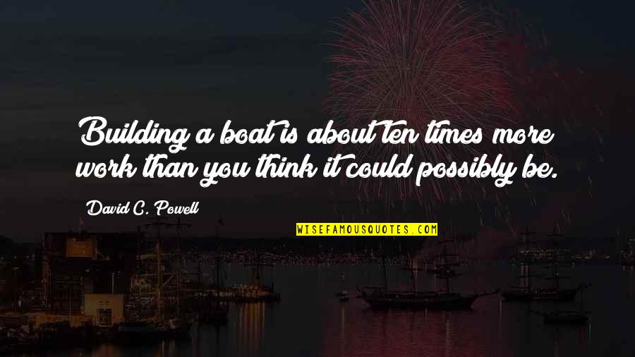 David C Quotes By David C. Powell: Building a boat is about ten times more