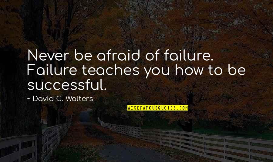 David C Quotes By David C. Walters: Never be afraid of failure. Failure teaches you