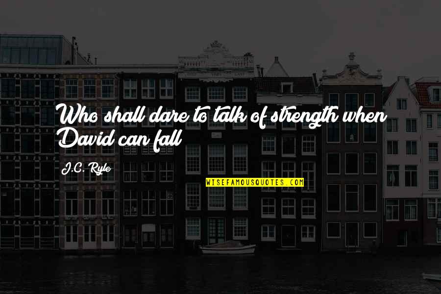 David C Quotes By J.C. Ryle: Who shall dare to talk of strength when