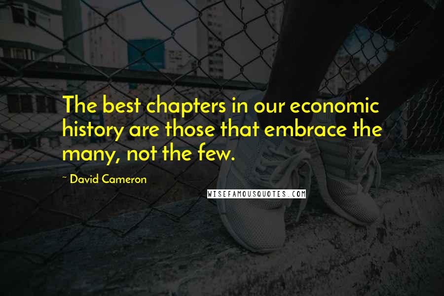 David Cameron quotes: The best chapters in our economic history are those that embrace the many, not the few.