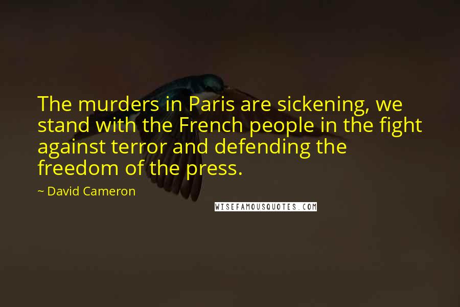 David Cameron quotes: The murders in Paris are sickening, we stand with the French people in the fight against terror and defending the freedom of the press.