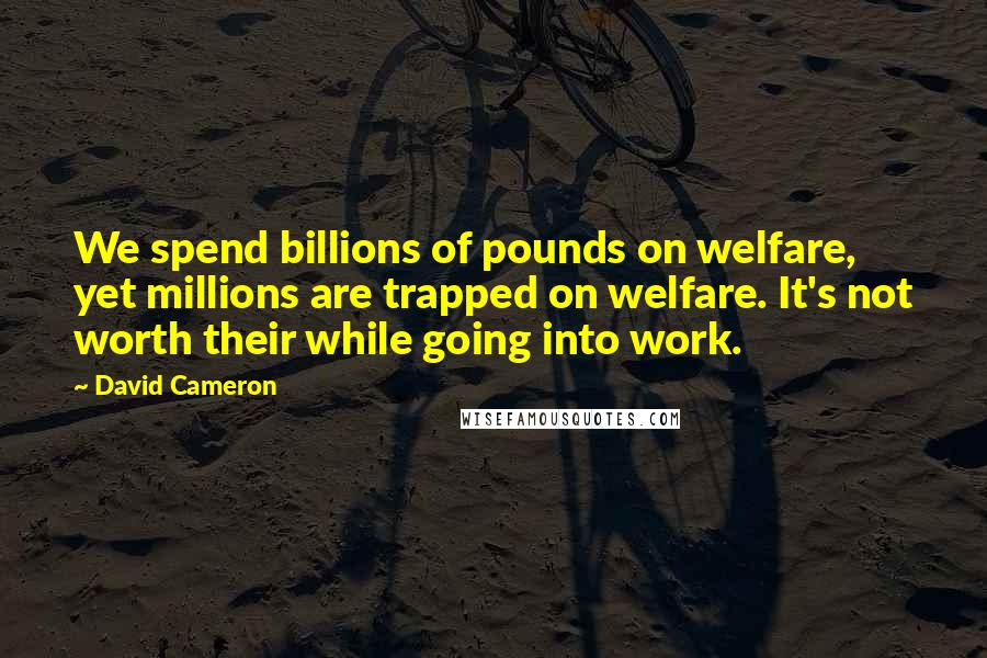 David Cameron quotes: We spend billions of pounds on welfare, yet millions are trapped on welfare. It's not worth their while going into work.
