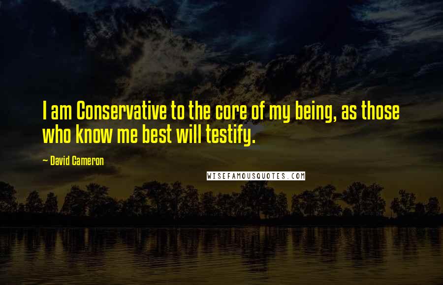 David Cameron quotes: I am Conservative to the core of my being, as those who know me best will testify.