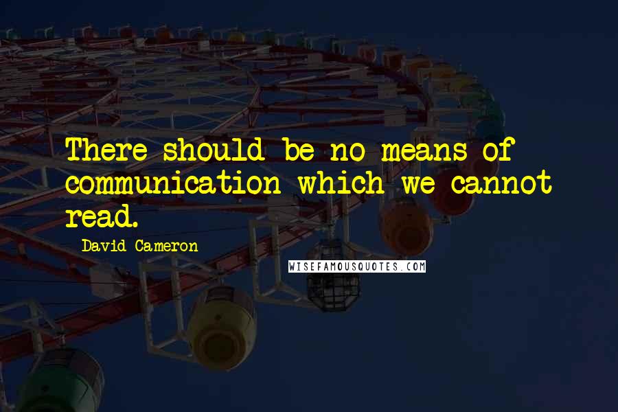 David Cameron quotes: There should be no means of communication which we cannot read.