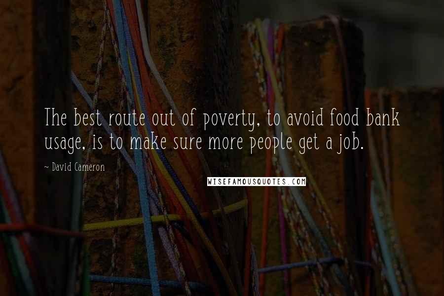 David Cameron quotes: The best route out of poverty, to avoid food bank usage, is to make sure more people get a job.