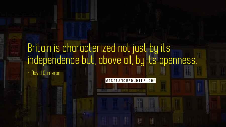 David Cameron quotes: Britain is characterized not just by its independence but, above all, by its openness.