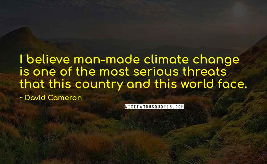 David Cameron quotes: I believe man-made climate change is one of the most serious threats that this country and this world face.