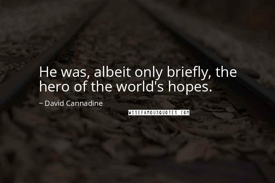 David Cannadine quotes: He was, albeit only briefly, the hero of the world's hopes.