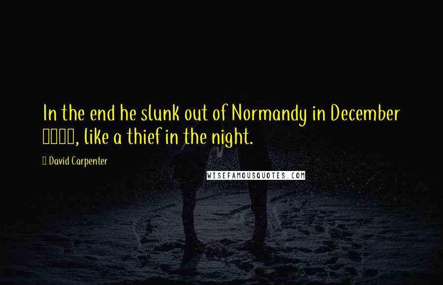 David Carpenter quotes: In the end he slunk out of Normandy in December 1203, like a thief in the night.