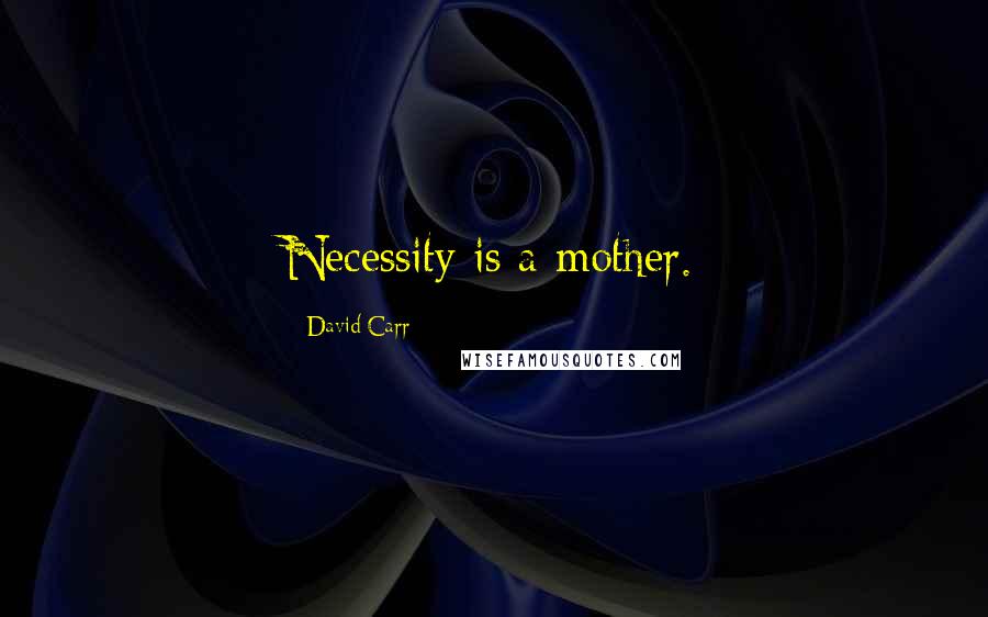 David Carr quotes: Necessity is a mother.