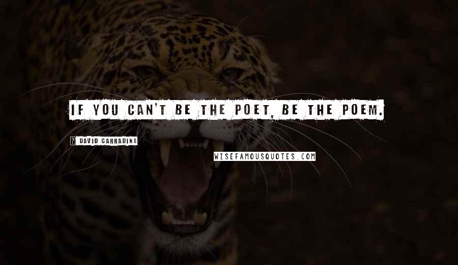 David Carradine quotes: If you can't be the poet, be the poem.