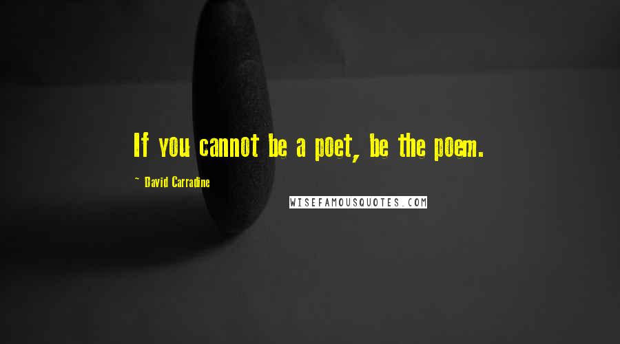 David Carradine quotes: If you cannot be a poet, be the poem.