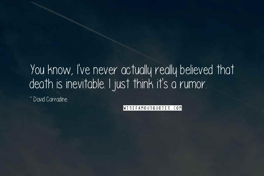 David Carradine quotes: You know, I've never actually really believed that death is inevitable. I just think it's a rumor.