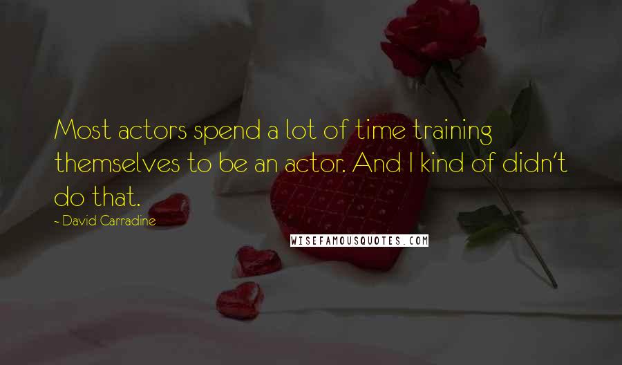 David Carradine quotes: Most actors spend a lot of time training themselves to be an actor. And I kind of didn't do that.
