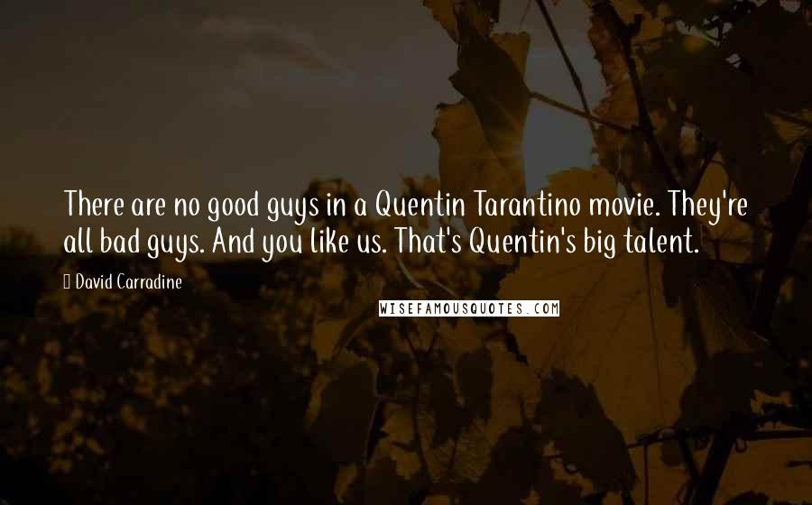 David Carradine quotes: There are no good guys in a Quentin Tarantino movie. They're all bad guys. And you like us. That's Quentin's big talent.