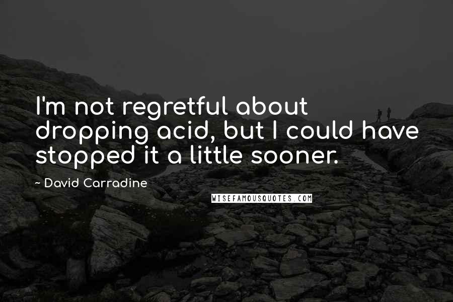 David Carradine quotes: I'm not regretful about dropping acid, but I could have stopped it a little sooner.