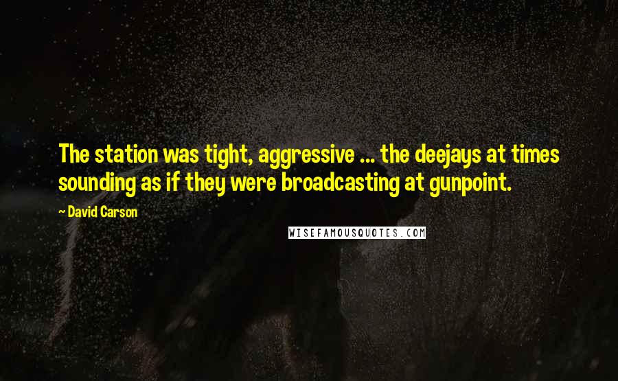 David Carson quotes: The station was tight, aggressive ... the deejays at times sounding as if they were broadcasting at gunpoint.