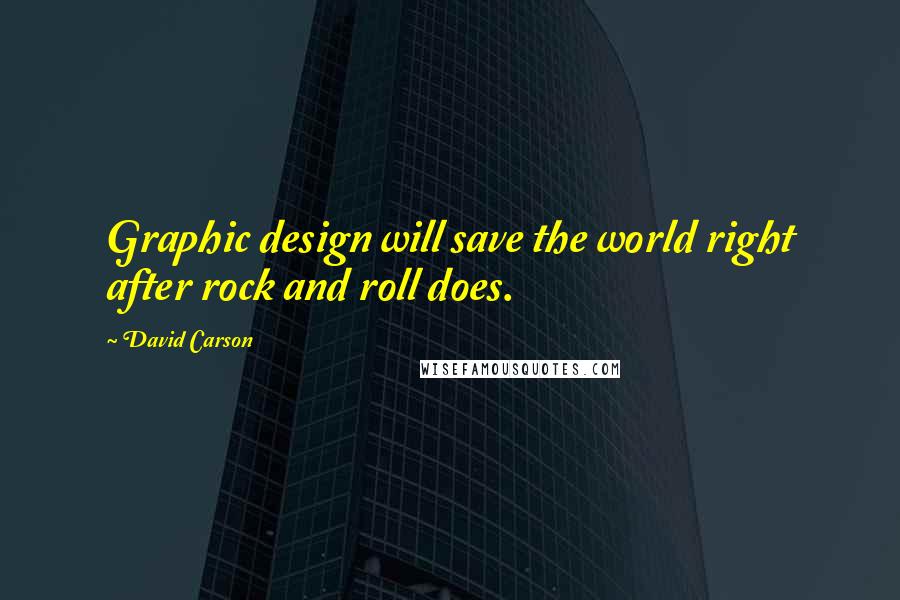 David Carson quotes: Graphic design will save the world right after rock and roll does.