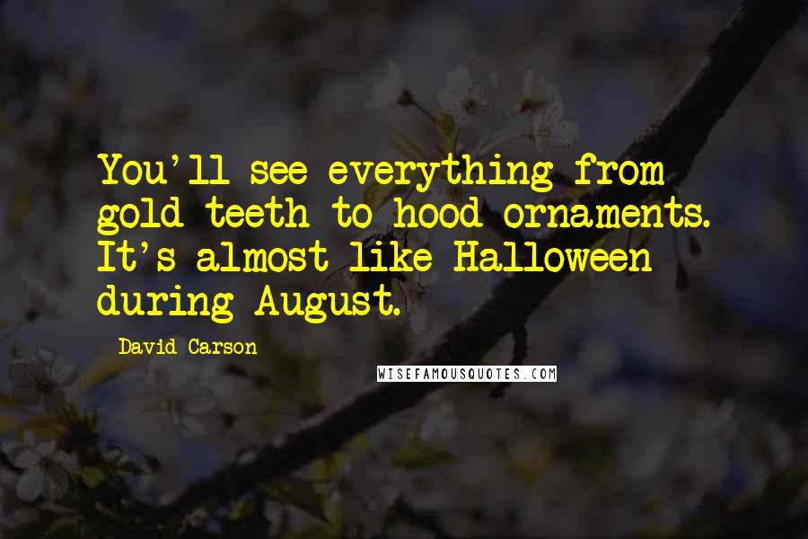 David Carson quotes: You'll see everything from gold teeth to hood ornaments. It's almost like Halloween during August.