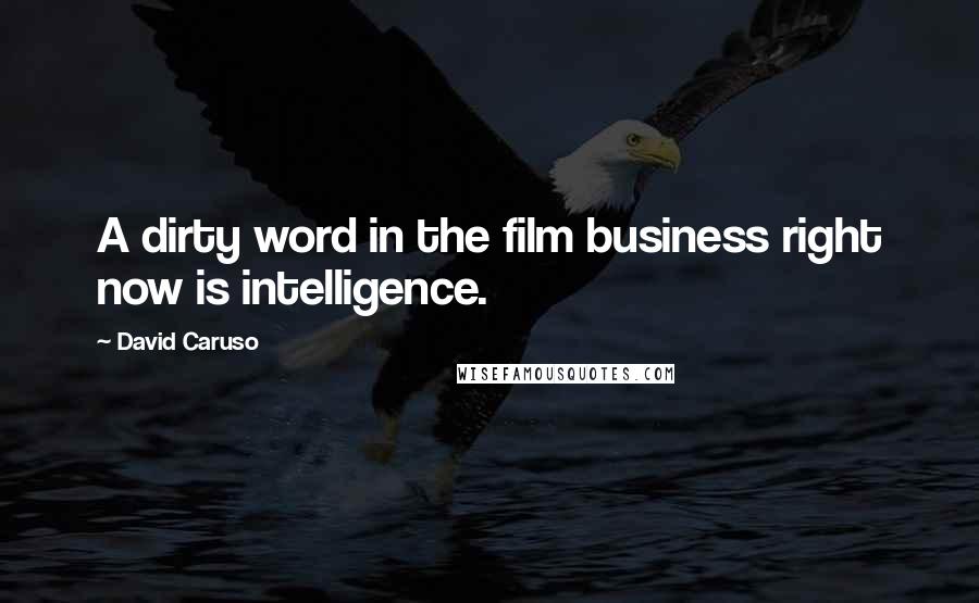 David Caruso quotes: A dirty word in the film business right now is intelligence.