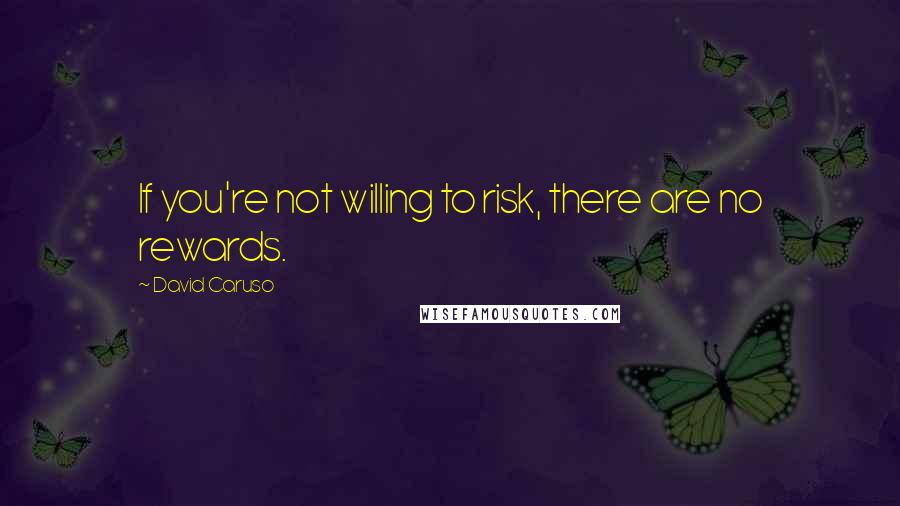 David Caruso quotes: If you're not willing to risk, there are no rewards.