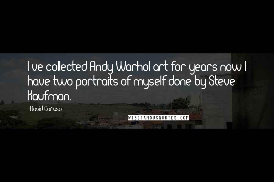 David Caruso quotes: I've collected Andy Warhol art for years now I have two portraits of myself done by Steve Kaufman.