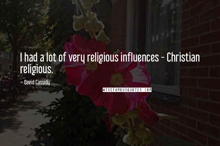 David Cassidy quotes: I had a lot of very religious influences - Christian religious.