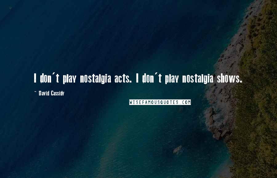 David Cassidy quotes: I don't play nostalgia acts. I don't play nostalgia shows.