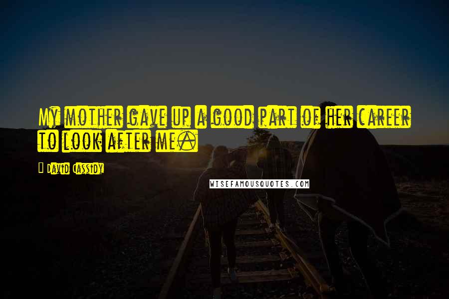 David Cassidy quotes: My mother gave up a good part of her career to look after me.