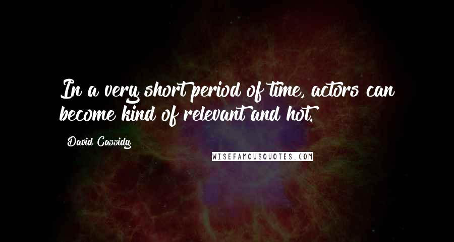 David Cassidy quotes: In a very short period of time, actors can become kind of relevant and hot.