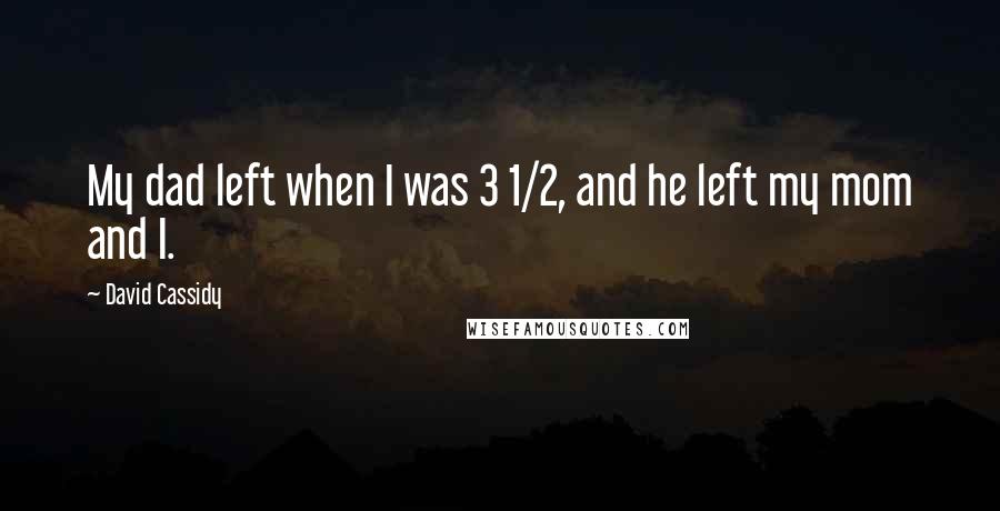 David Cassidy quotes: My dad left when I was 3 1/2, and he left my mom and I.