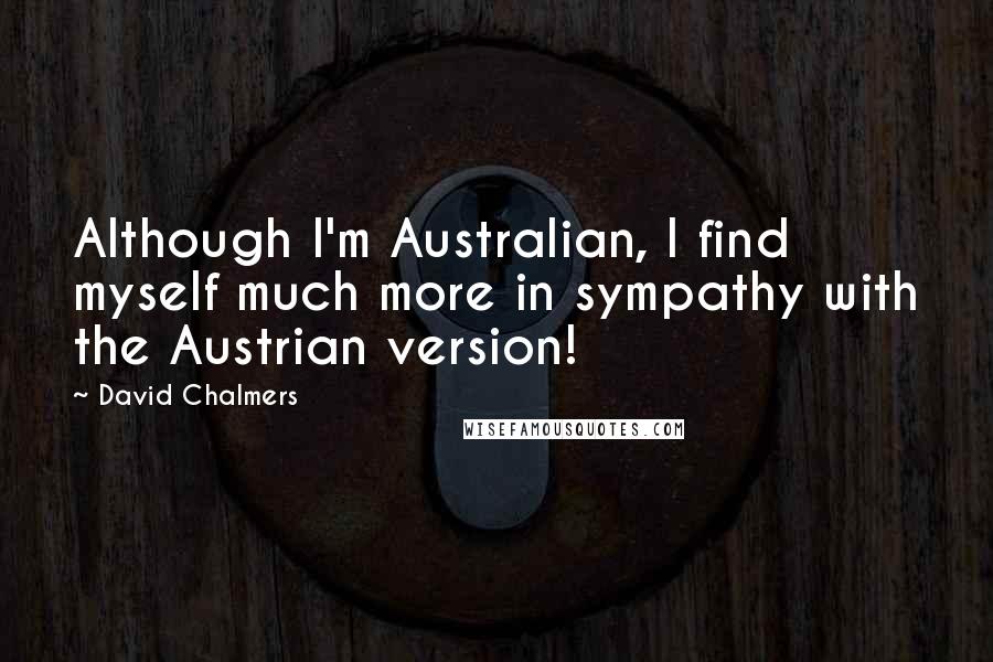 David Chalmers quotes: Although I'm Australian, I find myself much more in sympathy with the Austrian version!