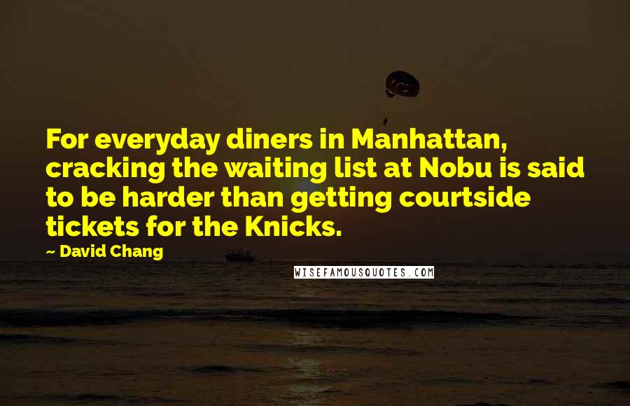 David Chang quotes: For everyday diners in Manhattan, cracking the waiting list at Nobu is said to be harder than getting courtside tickets for the Knicks. David Chang quotes: For everyday diners in Manhattan, cracking the waiting list at Nobu is said to be harder than getting courtside tickets for the Knicks.