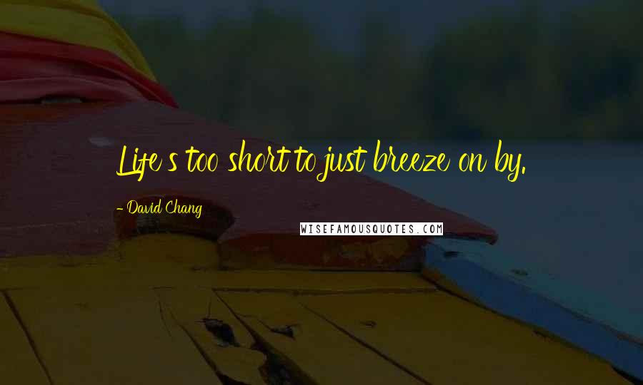 David Chang quotes: Life's too short to just breeze on by.