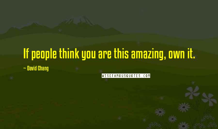 David Chang quotes: If people think you are this amazing, own it.