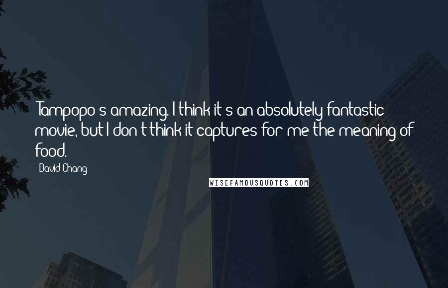 David Chang quotes: 'Tampopo's amazing. I think it's an absolutely fantastic movie, but I don't think it captures for me the meaning of food. David Chang quotes: 'Tampopo's amazing. I think it's an absolutely fantastic movie, but I don't think it captures for me the meaning of food.