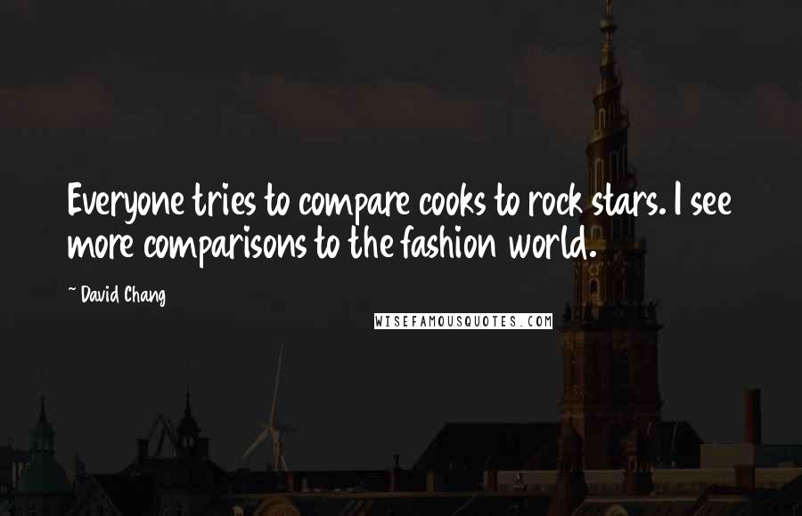 David Chang quotes: Everyone tries to compare cooks to rock stars. I see more comparisons to the fashion world.