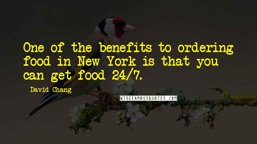 David Chang quotes: One of the benefits to ordering food in New York is that you can get food 24/7.