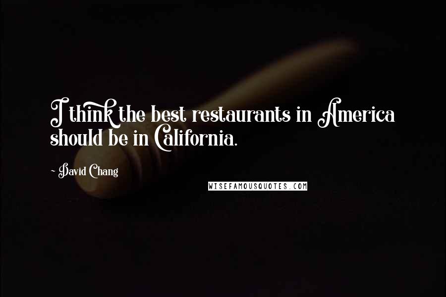 David Chang quotes: I think the best restaurants in America should be in California.