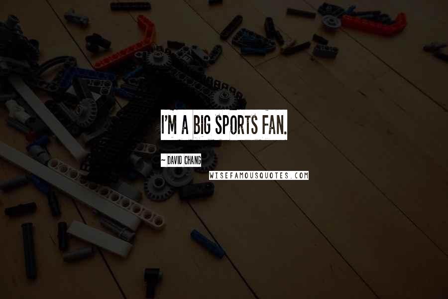 David Chang quotes: I'm a big sports fan.