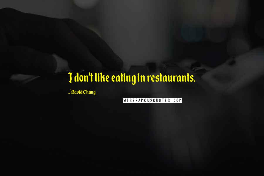David Chang quotes: I don't like eating in restaurants.