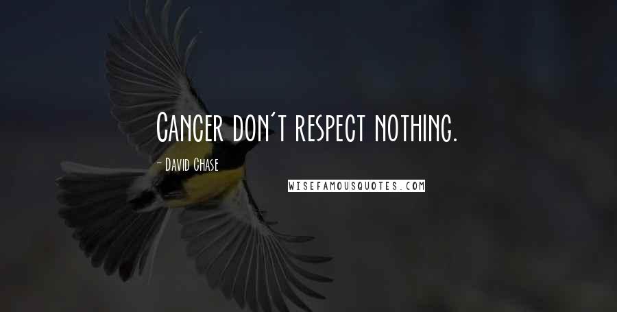 David Chase quotes: Cancer don't respect nothing.