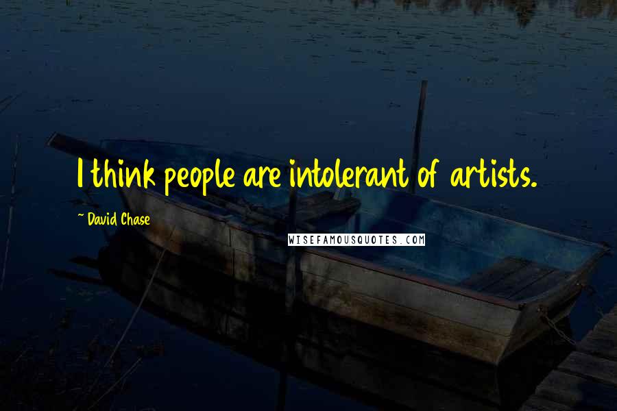 David Chase quotes: I think people are intolerant of artists.