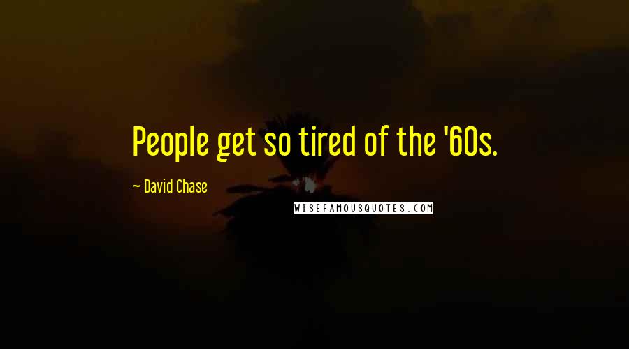 David Chase quotes: People get so tired of the '60s.