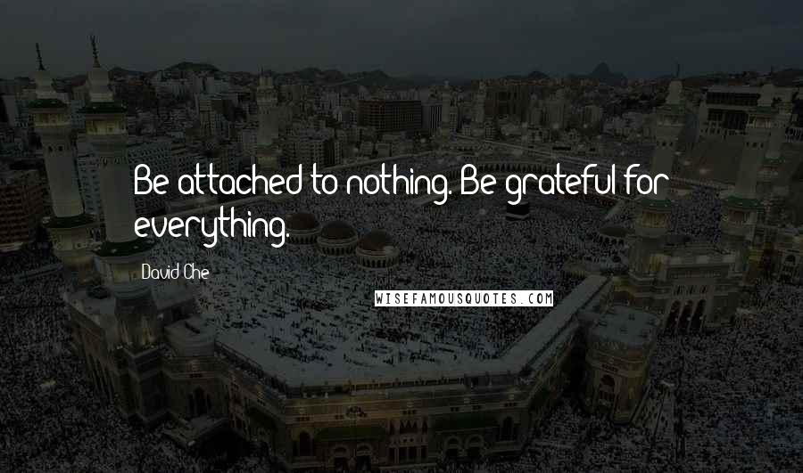 David Che quotes: Be attached to nothing. Be grateful for everything.