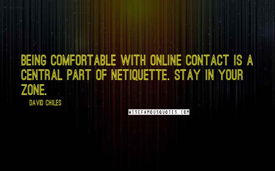 David Chiles quotes: Being comfortable with online contact is a central part of netiquette. Stay in your zone.