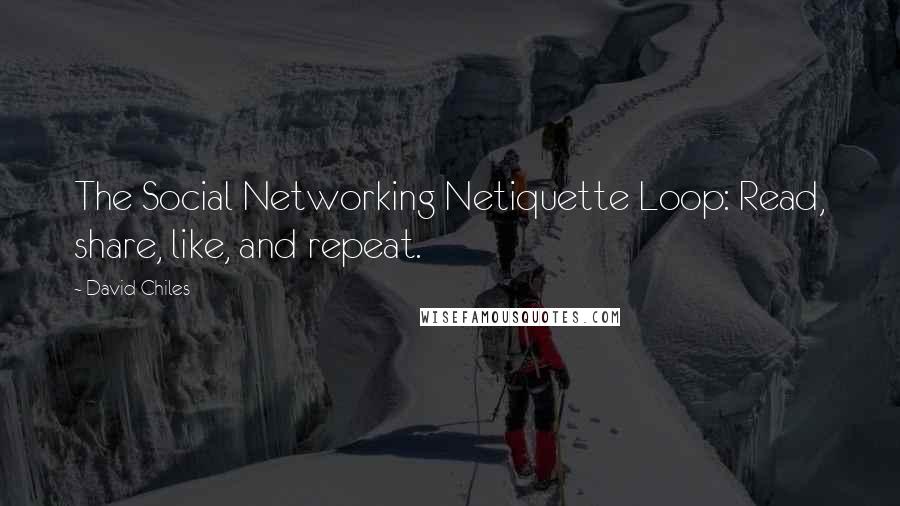 David Chiles quotes: The Social Networking Netiquette Loop: Read, share, like, and repeat.