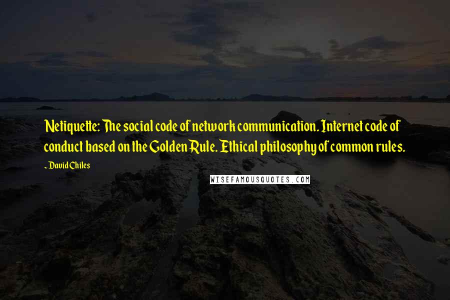 David Chiles quotes: Netiquette: The social code of network communication. Internet code of conduct based on the Golden Rule. Ethical philosophy of common rules.